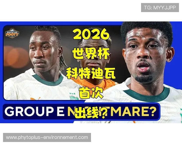 科特迪瓦2026世界杯赛程前瞻：晋级形势与潜在对手分析